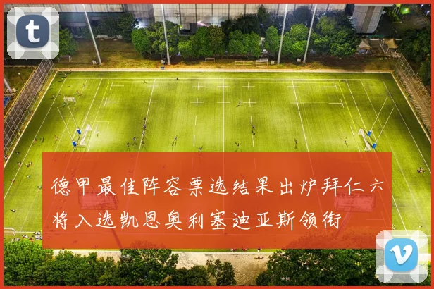 德甲最佳阵容票选结果出炉拜仁六将入选凯恩奥利塞迪亚斯领衔
