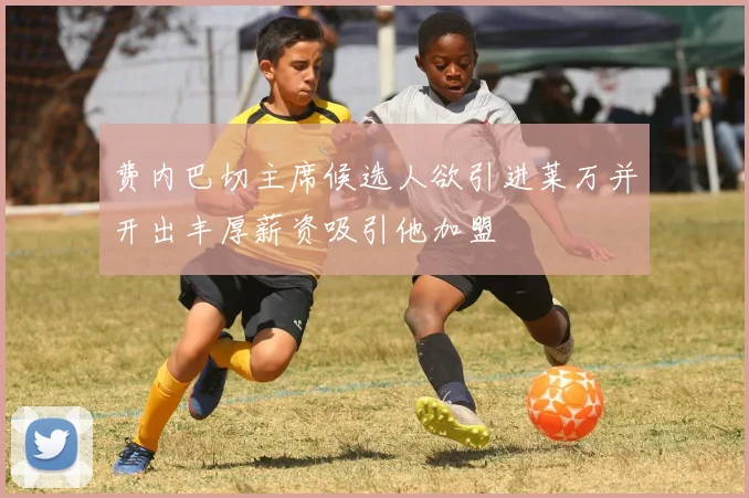 费内巴切主席候选人欲引进莱万并开出丰厚薪资吸引他加盟