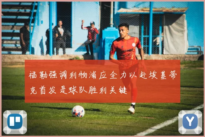福勒强调利物浦应全力以赴埃基蒂克首发是球队胜利关键