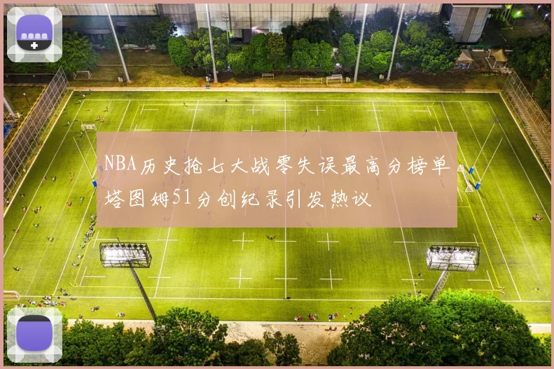NBA历史抢七大战零失误最高分榜单塔图姆51分创纪录引发热议