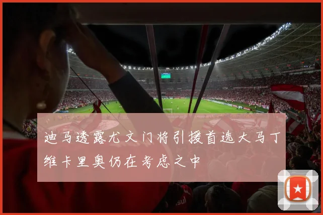 迪马透露尤文门将引援首选大马丁维卡里奥仍在考虑之中
