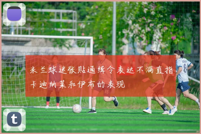 米兰球迷张贴通缉令表达不满直指卡迪纳莱和伊布的表现