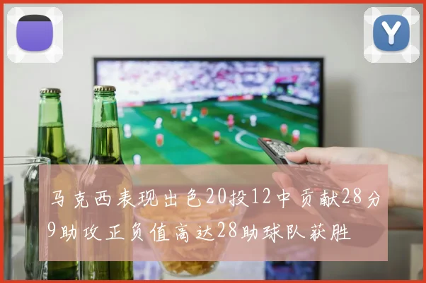马克西表现出色20投12中贡献28分9助攻正负值高达28助球队获胜
