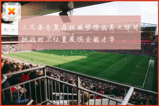 三兄弟齐聚森林狼梦想成真大球将挑战控卫位置展现全能才华