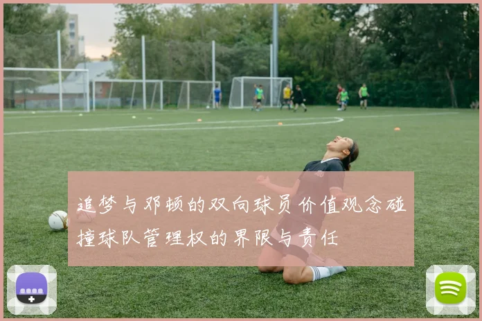 追梦与邓顿的双向球员价值观念碰撞球队管理权的界限与责任