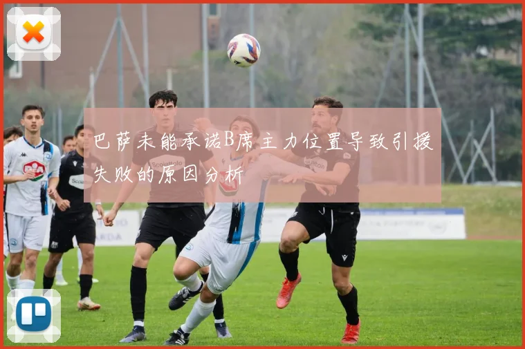 巴萨未能承诺B席主力位置导致引援失败的原因分析
