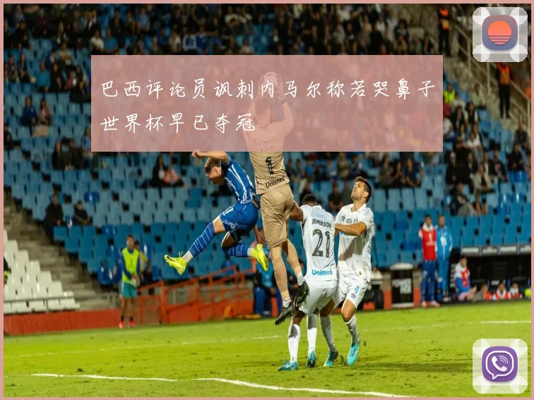 巴西评论员讽刺内马尔称若哭鼻子世界杯早已夺冠