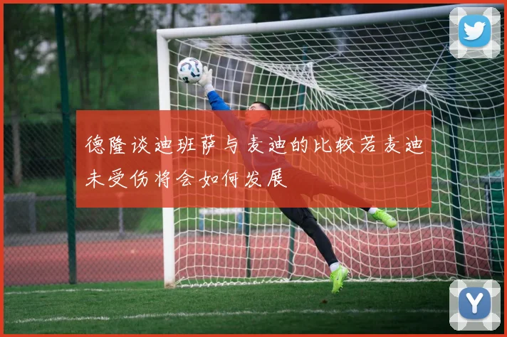 德隆谈迪班萨与麦迪的比较若麦迪未受伤将会如何发展