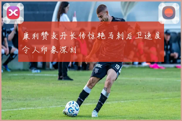 康利赞麦丹长传惊艳马刺后卫速度令人印象深刻